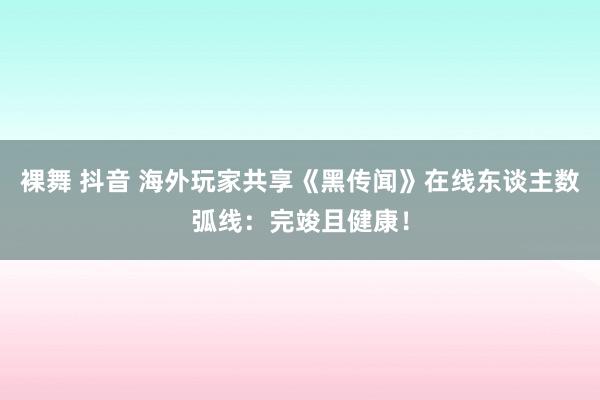 裸舞 抖音 海外玩家共享《黑传闻》在线东谈主数弧线:完竣且健康!