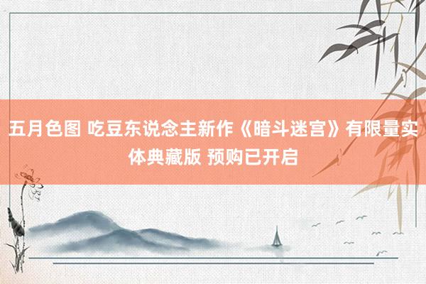 五月色图 吃豆东说念主新作《暗斗迷宫》有限量实体典藏版 预购已开启