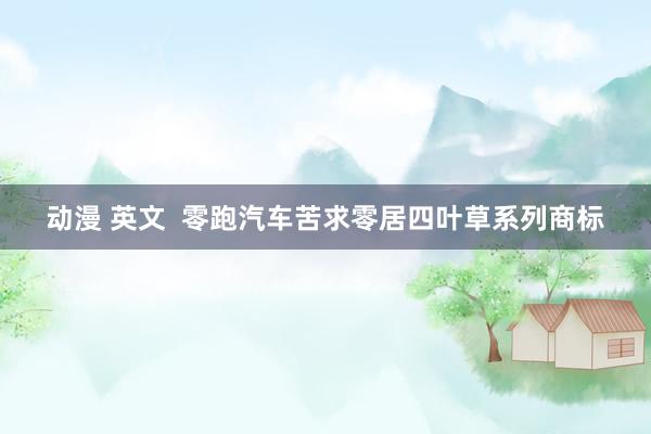 动漫 英文  零跑汽车苦求零居四叶草系列商标