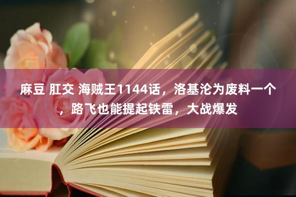 麻豆 肛交 海贼王1144话，洛基沦为废料一个，路飞也能提起铁雷，大战爆发