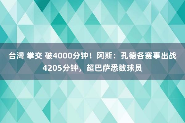 台灣 拳交 破4000分钟！阿斯：孔德各赛事出战4205分钟，超巴萨悉数球员