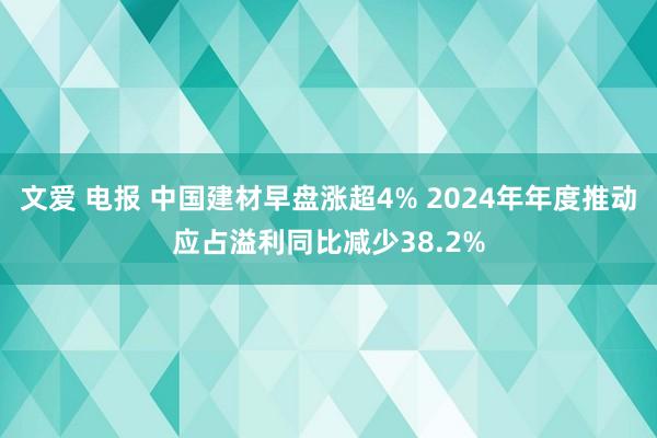 文爱 电报 中国建材早盘涨超4% 2024年年度推动应占溢利同比减少38.2%