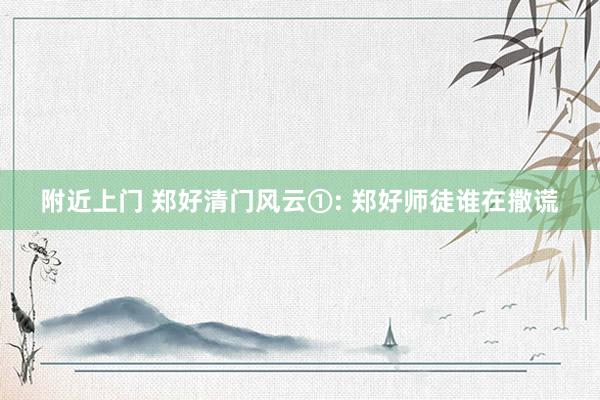 附近上门 郑好清门风云①: 郑好师徒谁在撒谎