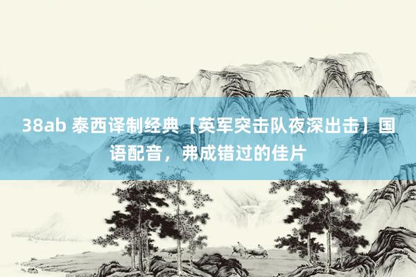38ab 泰西译制经典【英军突击队夜深出击】国语配音，弗成错过的佳片
