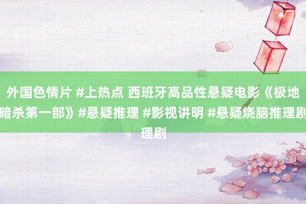外国色情片 #上热点 西班牙高品性悬疑电影《极地暗杀第一部》#悬疑推理 #影视讲明 #悬疑烧脑推理剧